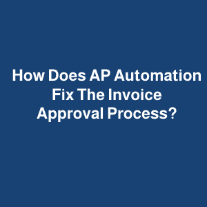 How does AP Automation fix the invoice approval process?